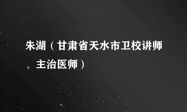 朱湖（甘肃省天水市卫校讲师、主治医师）