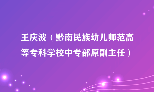 王庆波（黔南民族幼儿师范高等专科学校中专部原副主任）