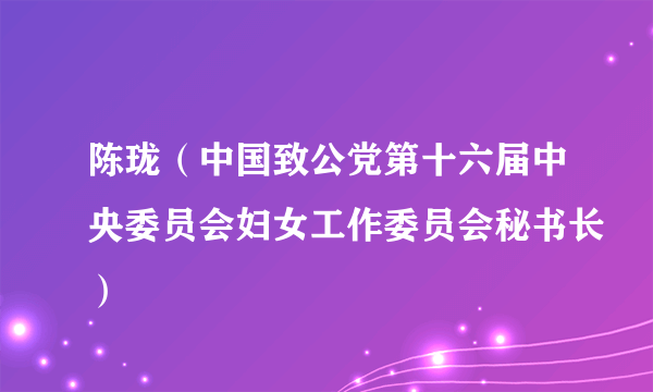 陈珑（中国致公党第十六届中央委员会妇女工作委员会秘书长）