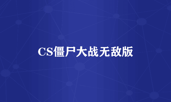 CS僵尸大战无敌版