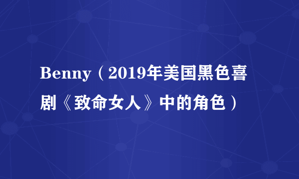 Benny（2019年美国黑色喜剧《致命女人》中的角色）