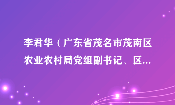 什么是李君华（广东省茂名市茂南区农业农村局党组副书记、区委农办、扶贫办常务副主任）