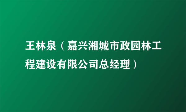 王林泉（嘉兴湘城市政园林工程建设有限公司总经理）