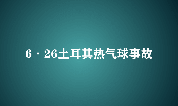 什么是6·26土耳其热气球事故