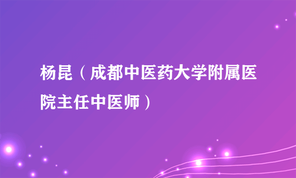 杨昆（成都中医药大学附属医院主任中医师）