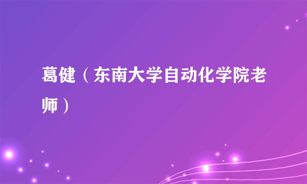 什么是葛健（东南大学自动化学院老师）