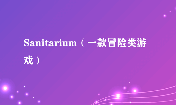 什么是Sanitarium（一款冒险类游戏）