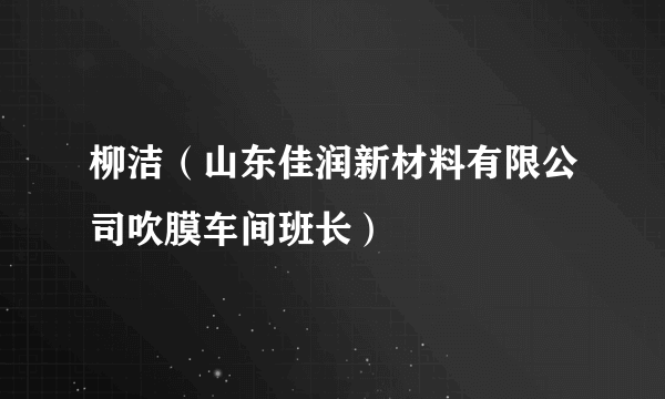 柳洁（山东佳润新材料有限公司吹膜车间班长）