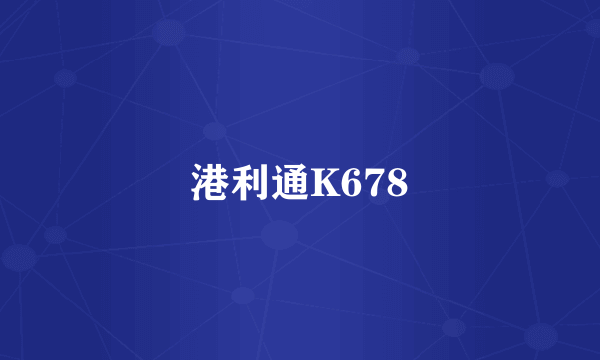 什么是港利通K678