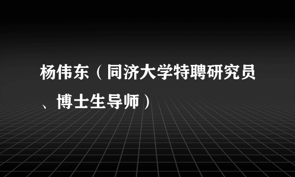 杨伟东（同济大学特聘研究员、博士生导师）