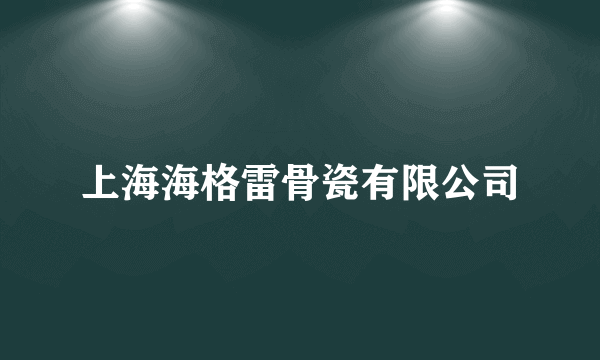 上海海格雷骨瓷有限公司