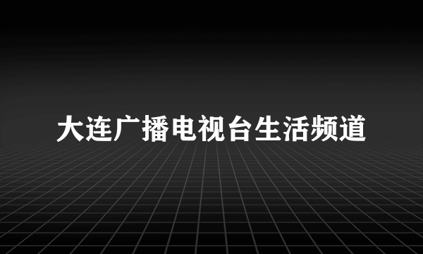 大连广播电视台生活频道