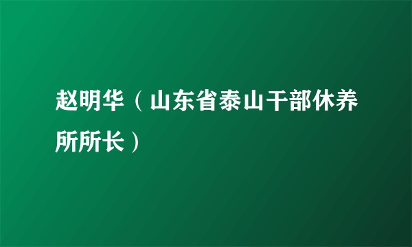 赵明华（山东省泰山干部休养所所长）