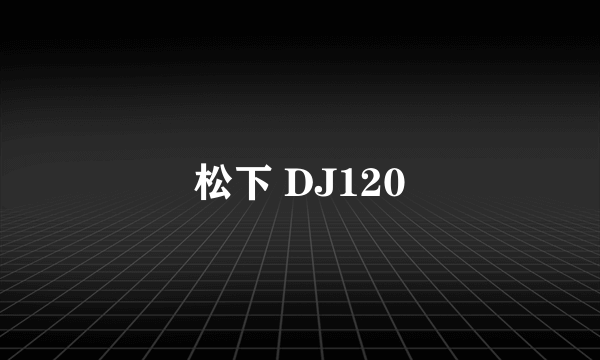 什么是松下 DJ120