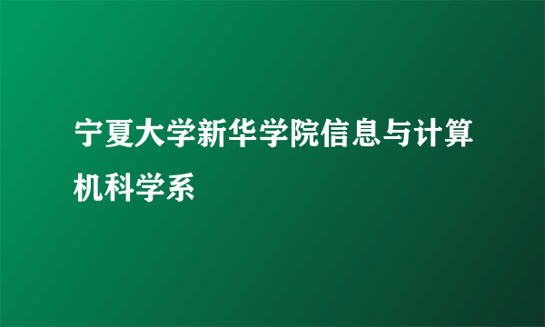 宁夏大学新华学院信息与计算机科学系