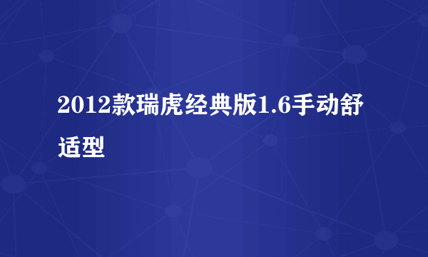 2012款瑞虎经典版1.6手动舒适型