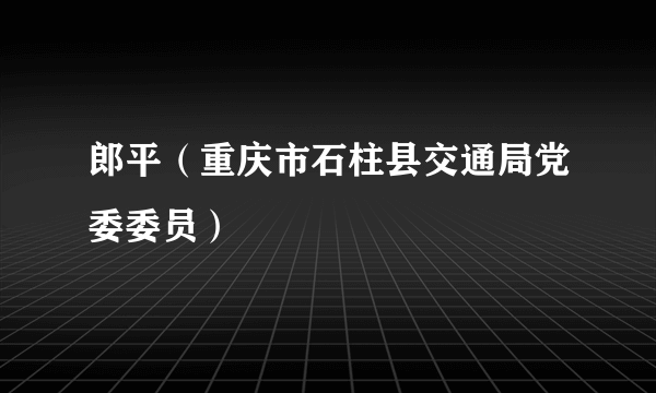 郎平（重庆市石柱县交通局党委委员）