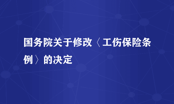 国务院关于修改〈工伤保险条例〉的决定