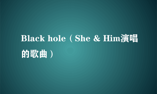 Black hole（She & Him演唱的歌曲）