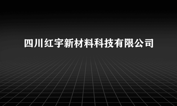 什么是四川红宇新材料科技有限公司