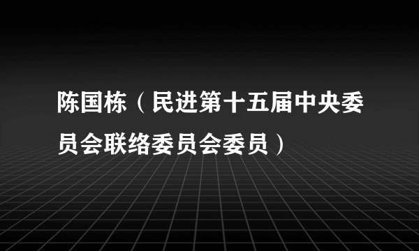 什么是陈国栋（民进第十五届中央委员会联络委员会委员）