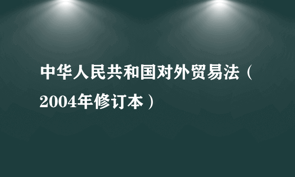 什么是中华人民共和国对外贸易法（2004年修订本）