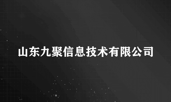 什么是山东九聚信息技术有限公司