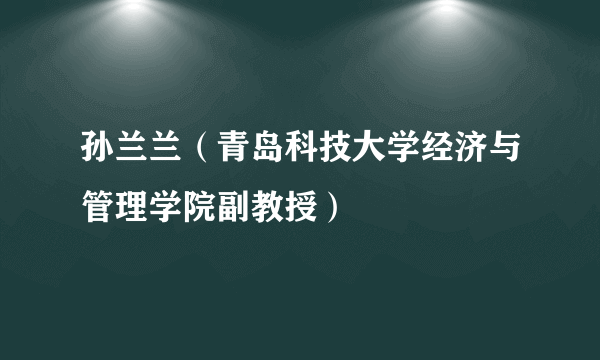 孙兰兰（青岛科技大学经济与管理学院副教授）