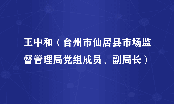 王中和（台州市仙居县市场监督管理局党组成员、副局长）