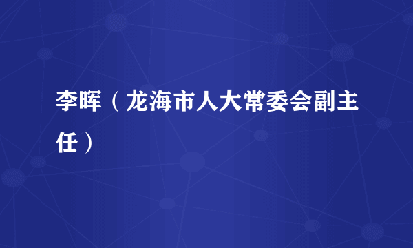 李晖（龙海市人大常委会副主任）