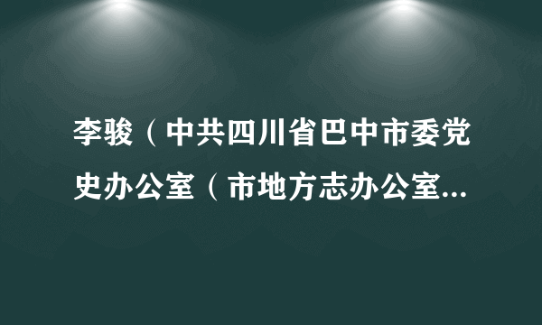 什么是李骏（中共四川省巴中市委党史办公室（市地方志办公室）主任）