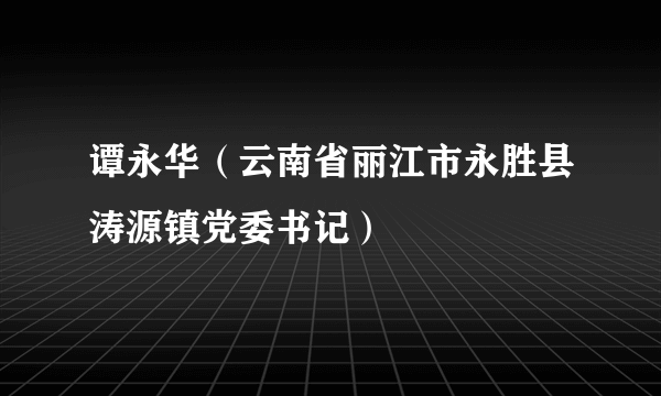 谭永华（云南省丽江市永胜县涛源镇党委书记）