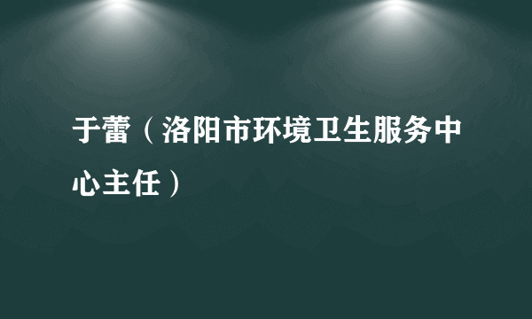 于蕾（洛阳市环境卫生服务中心主任）