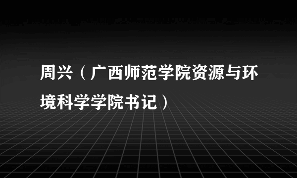 周兴（广西师范学院资源与环境科学学院书记）