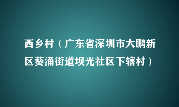 什么是西乡村（广东省深圳市大鹏新区葵涌街道坝光社区下辖村）