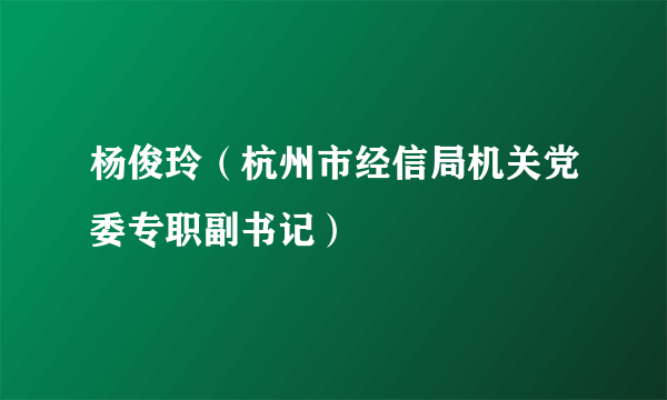 什么是杨俊玲（杭州市经信局机关党委专职副书记）