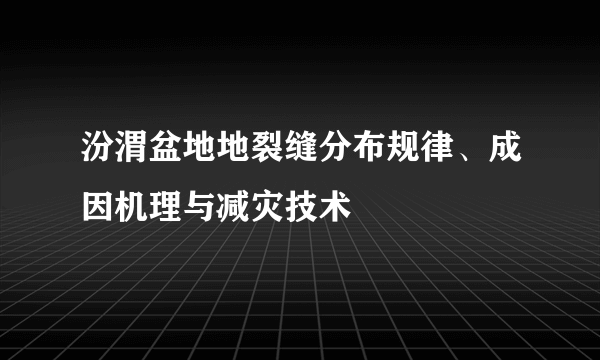 汾渭盆地地裂缝分布规律、成因机理与减灾技术