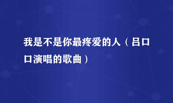 什么是我是不是你最疼爱的人（吕口口演唱的歌曲）