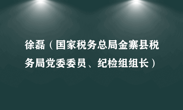 徐磊（国家税务总局金寨县税务局党委委员、纪检组组长）