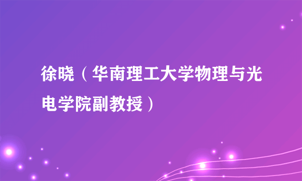 什么是徐晓（华南理工大学物理与光电学院副教授）