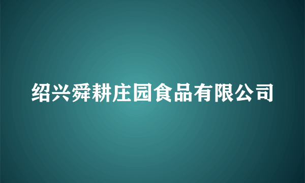 绍兴舜耕庄园食品有限公司