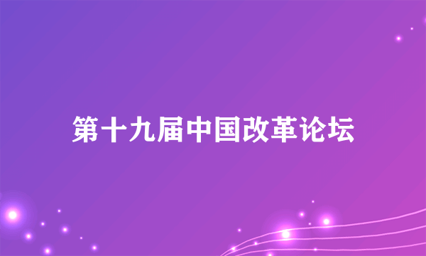 什么是第十九届中国改革论坛