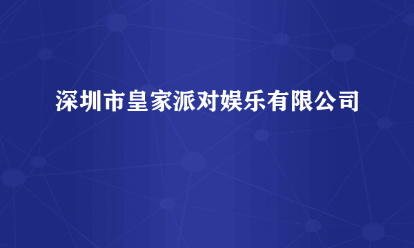 深圳市皇家派对娱乐有限公司