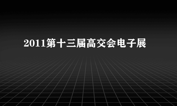 2011第十三届高交会电子展