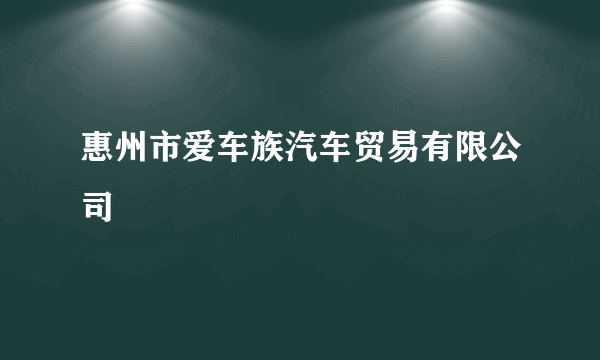 惠州市爱车族汽车贸易有限公司