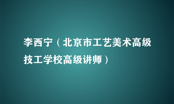 什么是李西宁（北京市工艺美术高级技工学校高级讲师）