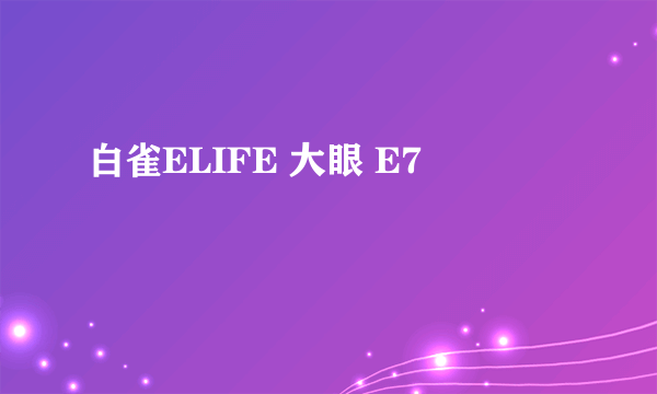 什么是白雀ELIFE 大眼 E7