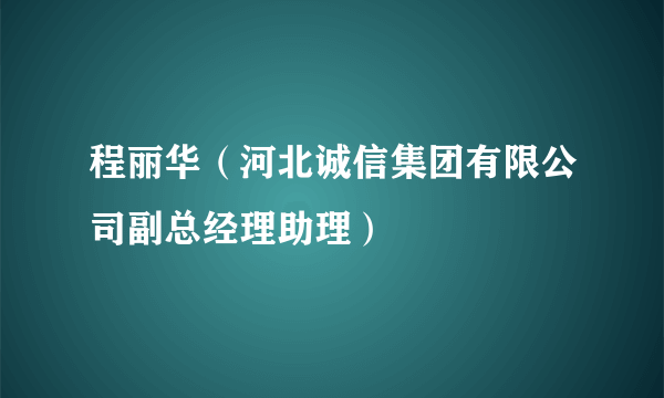 程丽华（河北诚信集团有限公司副总经理助理）