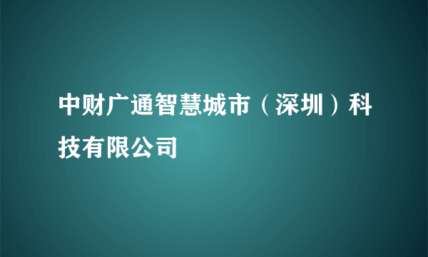 中财广通智慧城市（深圳）科技有限公司