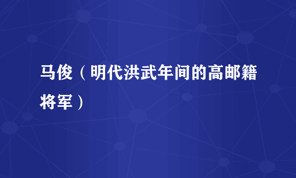 什么是马俊（明代洪武年间的高邮籍将军）